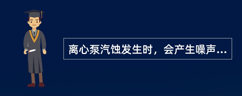 离心泵汽蚀发生时，会产生噪声和振动（）。