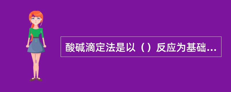 酸碱滴定法是以（）反应为基础的滴定分析方法。
