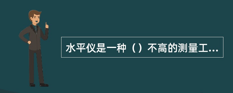 水平仪是一种（）不高的测量工具。