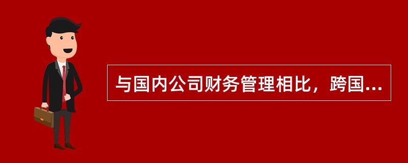 与国内公司财务管理相比，跨国公司财务管理具有哪些特点？