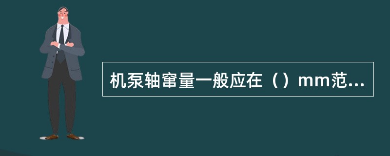 机泵轴窜量一般应在（）mm范围内，拆下平衡盘时，总窜量应为4~6mm。