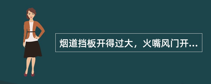 烟道挡板开得过大，火嘴风门开度过大，会使（）。