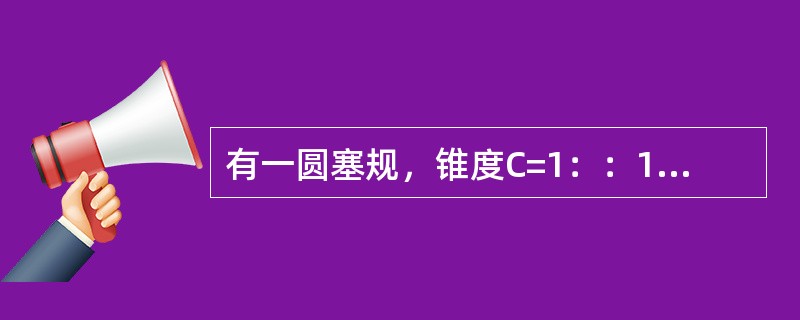 有一圆塞规，锥度C=1：：10，用正弦规放置于平板上测量，已知正弦规中心距L=1