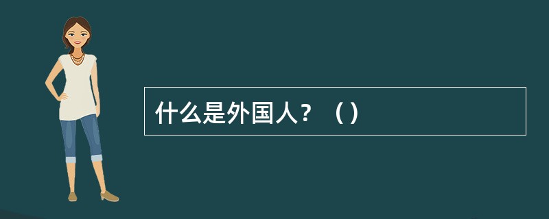 什么是外国人？（）