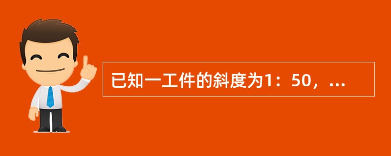 已知一工件的斜度为1：50，小端厚度为12mm，长度为250mm，求刨削时大端厚