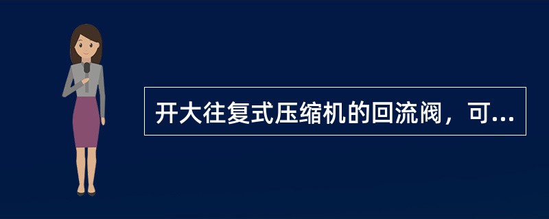 开大往复式压缩机的回流阀，可以使压缩机出口阀后的气体流量增加。