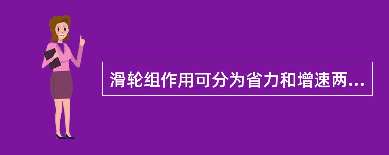 滑轮组作用可分为省力和增速两种，起重机常用的是增速滑轮组。（）