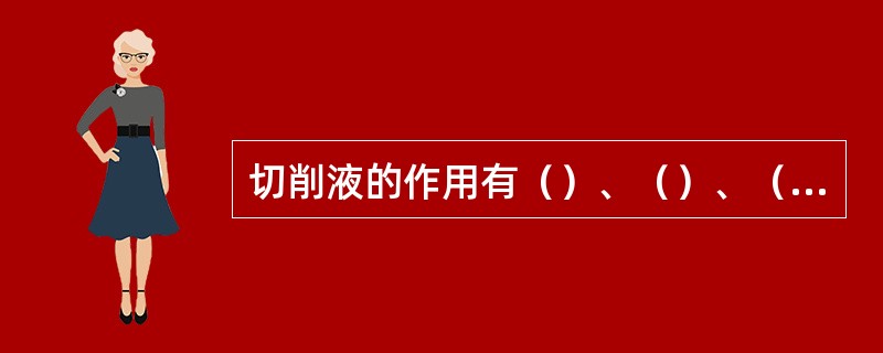 切削液的作用有（）、（）、（）及防锈等作用。