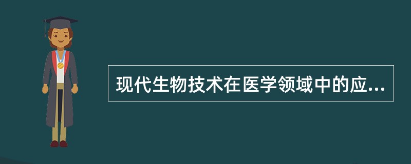 现代生物技术在医学领域中的应用主要包括哪些方面？