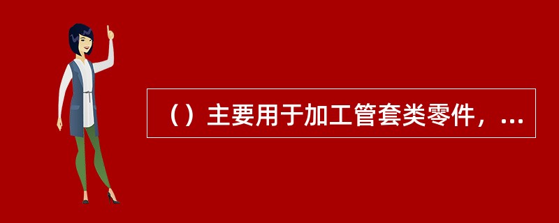 （）主要用于加工管套类零件，可承受较高的负荷.