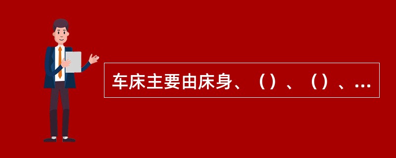 车床主要由床身、（）、（）、（）、溜板箱和尾座几部分组成。