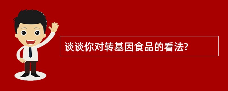 谈谈你对转基因食品的看法?