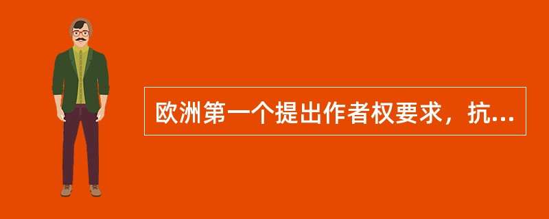 欧洲第一个提出作者权要求，抗议印刷商无偿占有作者权益的人是（）