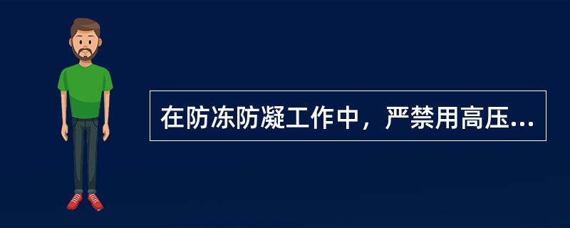 在防冻防凝工作中，严禁用高压蒸汽取暖、严防高压蒸汽串人低压系统。