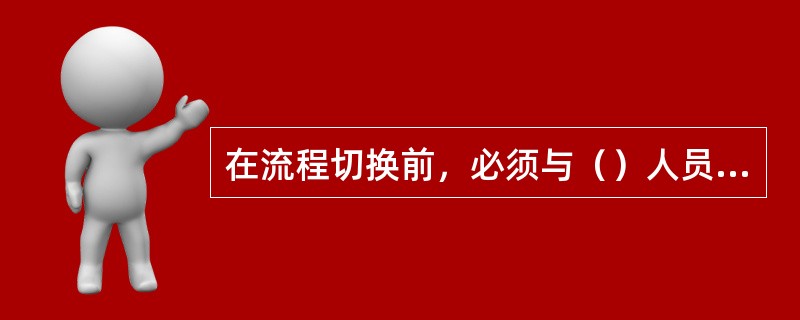 在流程切换前，必须与（）人员联系，根据作业计划提前做好准备。