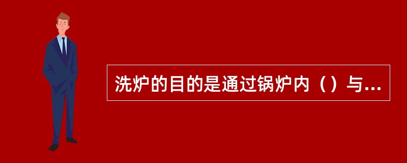 洗炉的目的是通过锅炉内（）与洗炉用的溶液发生反应后而沉淀，再通过排污方法将杂质排