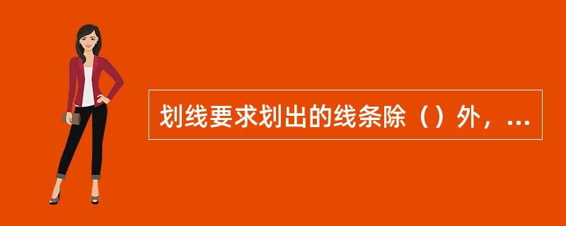 划线要求划出的线条除（）外，最重要的是要保证（）。