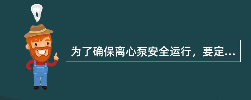 为了确保离心泵安全运行，要定期检查泵的（）。