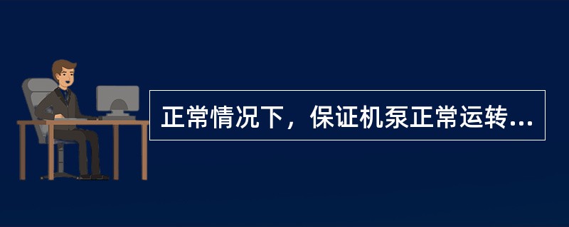 正常情况下，保证机泵正常运转的必要条件是（）。