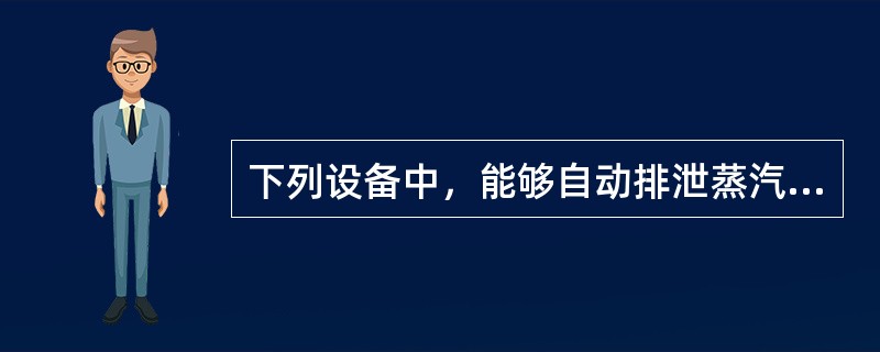 下列设备中，能够自动排泄蒸汽管道和容器产生的凝结水，并能阻止蒸汽继续排出的是（）