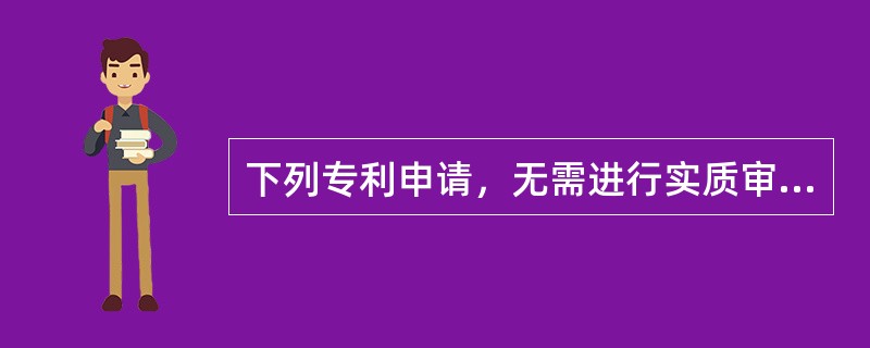 下列专利申请，无需进行实质审查的是（）