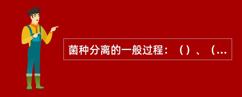 菌种分离的一般过程：（）、（）、（）、目的菌的筛选。