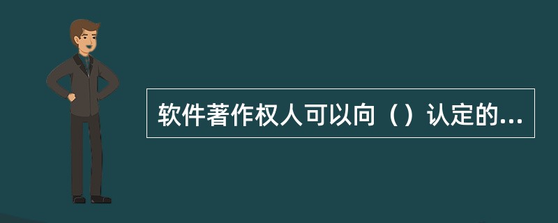 软件著作权人可以向（）认定的软件登记机构办理登记。