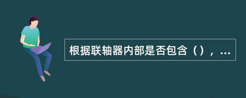 根据联轴器内部是否包含（），可以将联轴器划分为钢性联轴器与弹性联轴器两大类。