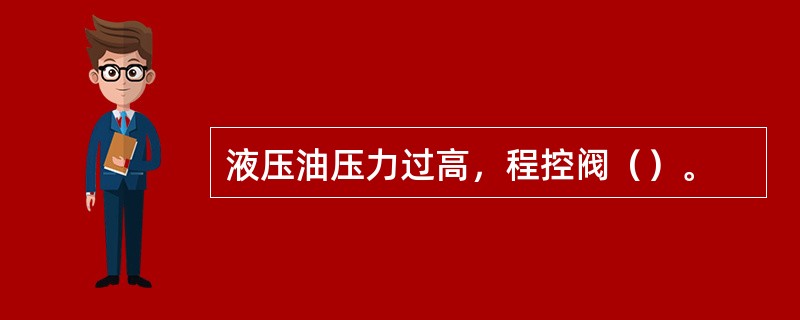 液压油压力过高，程控阀（）。