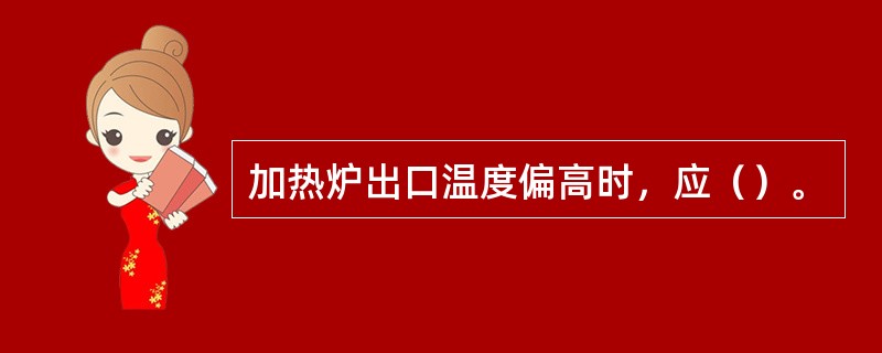 加热炉出口温度偏高时，应（）。