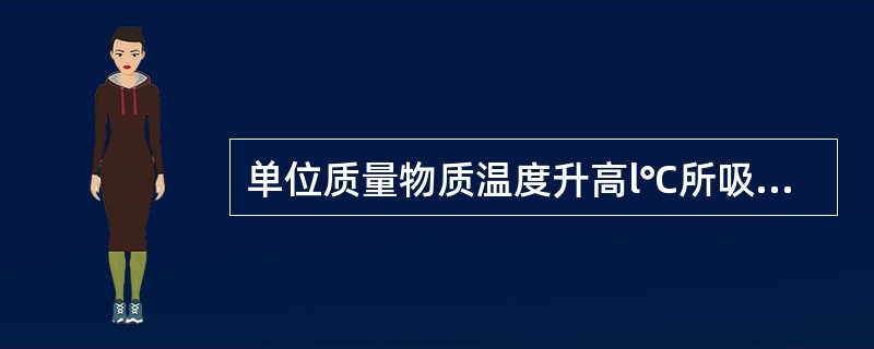 单位质量物质温度升高l℃所吸收的热量称为该物质的质量热容，其单位是kJ／(kg、