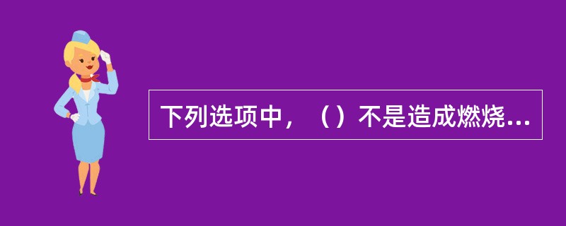 下列选项中，（）不是造成燃烧不稳定的原因。