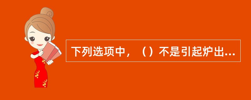 下列选项中，（）不是引起炉出口温度偏低的原因。