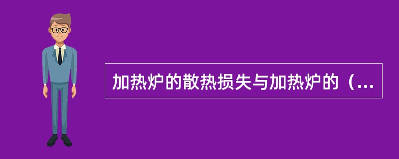 加热炉的散热损失与加热炉的（）无关。