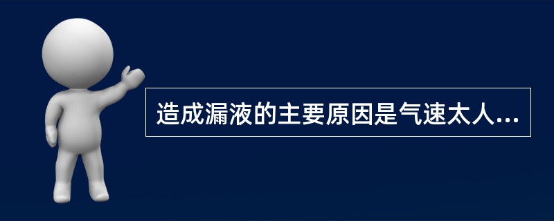 造成漏液的主要原因是气速太人和板叫上液面落差所引起的气流的分布小均匀。