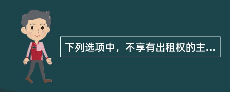 下列选项中，不享有出租权的主体是（）