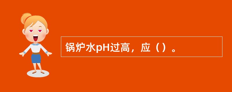 锅炉水pH过高，应（）。
