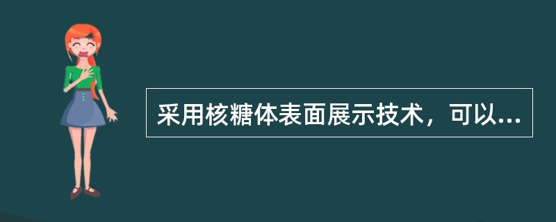 采用核糖体表面展示技术，可以形成目的蛋白-核糖体m-RNA三聚体展示在核糖体表面