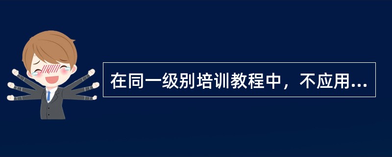 在同一级别培训教程中，不应用（）来区分教程的难易程度。