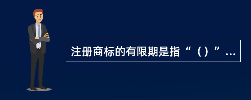 注册商标的有限期是指“（）”的期限，即商标注册人享有“（）”的期限