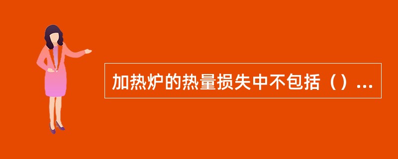 加热炉的热量损失中不包括（）热损失。