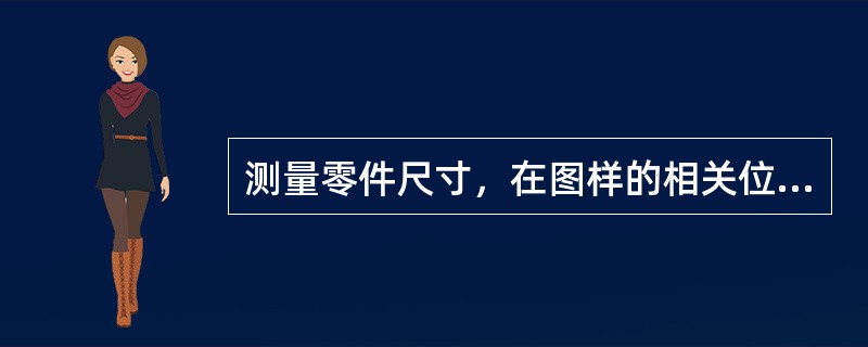 测量零件尺寸，在图样的相关位置处标注该零件在加工和检验时所必要的（）尺寸。