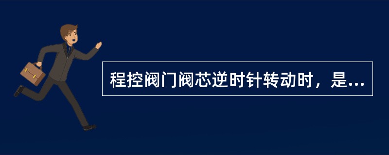 程控阀门阀芯逆时针转动时，是在打开阀门。