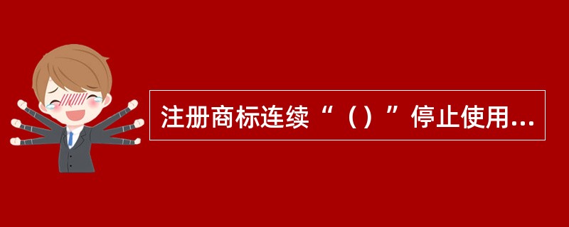 注册商标连续“（）”停止使用，任何人可以申请撤销