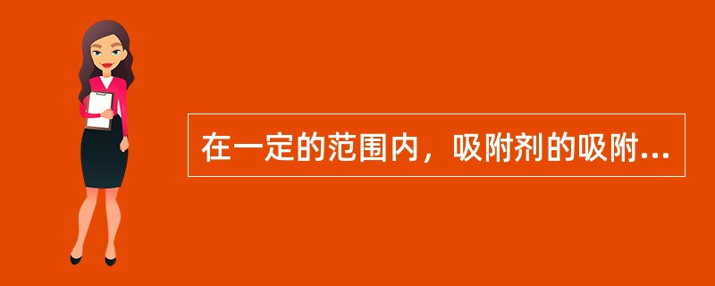 在一定的范围内，吸附剂的吸附容量随压力的升高而（）。