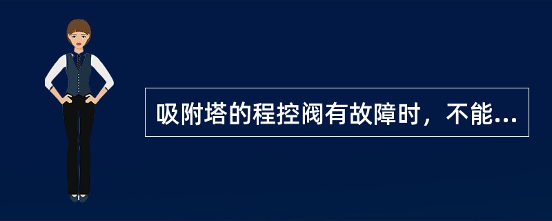 吸附塔的程控阀有故障时，不能投用该塔。