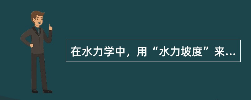 在水力学中，用“水力坡度”来表示液流（）沿管内的变化情况。