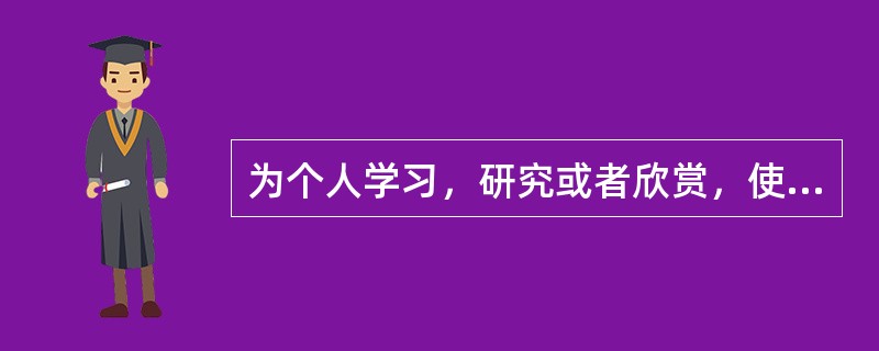 为个人学习，研究或者欣赏，使用他人已经发表的作品，属于（）。