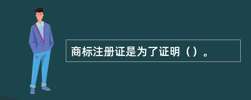 商标注册证是为了证明（）。