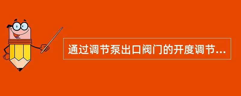 通过调节泵出口阀门的开度调节流量或压力，（）损失较大，也增加了阀门的节流损失，但